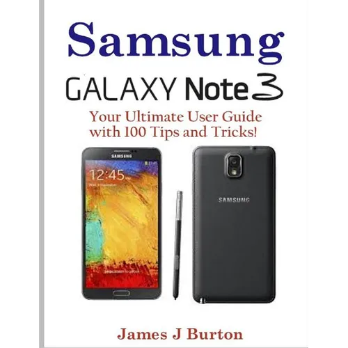 Samsung Note 3: Your Ultimate User Guide with 100 Tips and Tricks!