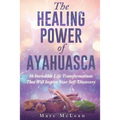 The Healing Power Of Ayahuasca: 16 Incredible Life Transformations That Will Inspire Your Self Discovery