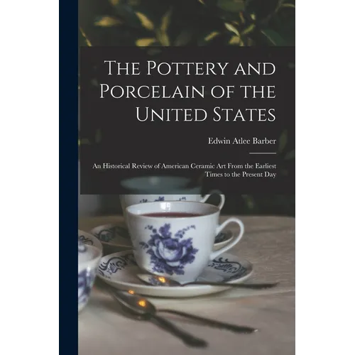 The Pottery and Porcelain of the United States; an Historical Review of American Ceramic art From the Earliest Times to the Present Day - Paperback
