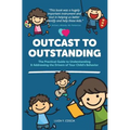 Outcast to Outstanding: The Practical Guide to Understanding & Addressing the Drivers of Your Child's Behavior