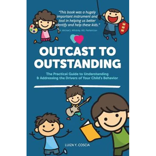Outcast to Outstanding: The Practical Guide to Understanding & Addressing the Drivers of Your Child's Behavior