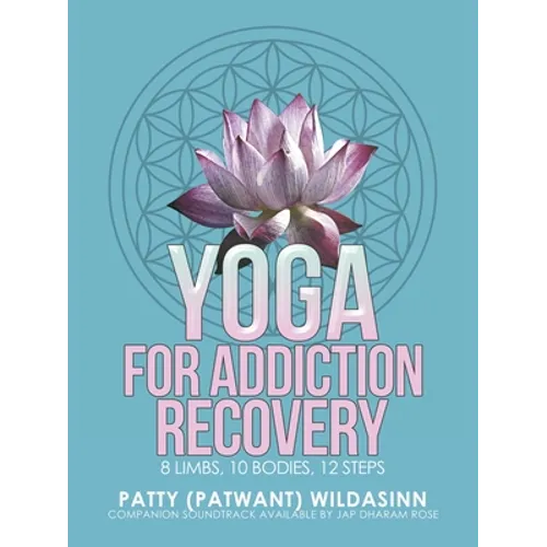 Yoga for Addiction Recovery: 8 Limbs, 10 Bodies, 12 Steps