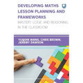 Developing Maths Lesson Planning and Frameworks: Mastery, Logic and Reasoning in the Classroom