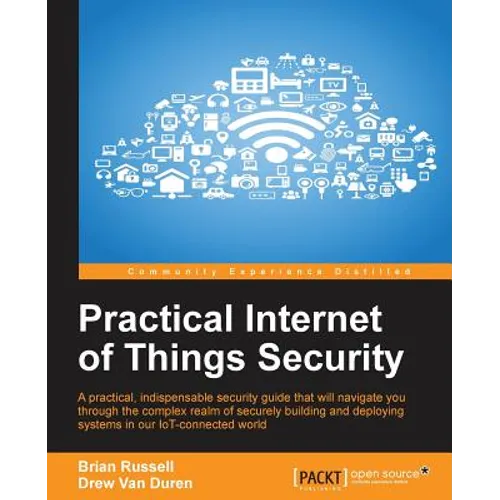 Practical Internet of Things Security: Beat IoT security threats by strengthening your security strategy and posture against IoT vulnerabilities