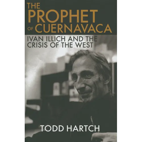 Prophet of Cuernavaca: Ivan Illich and the Crisis of the West