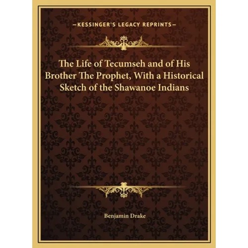 The Life of Tecumseh and of His Brother The Prophet, With a Historical Sketch of the Shawanoe Indians
