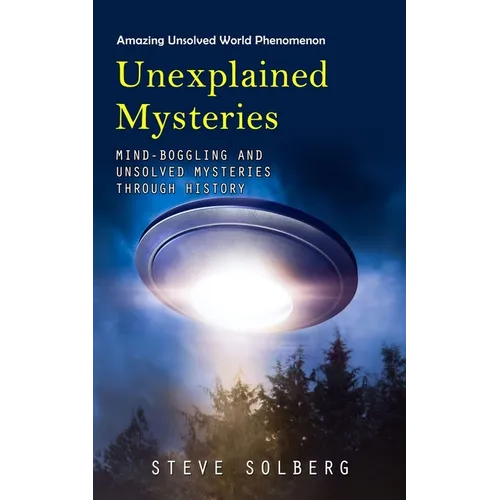 Unexplained Mysteries: Amazing Unsolved World Phenomenon (Mind-boggling and Unsolved Mysteries through History)