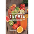 58 Juice Recipes for People with Anemia: The Juicing Solution to Increasing Hunger and Bringing Your Appetite Back without Medical Treatments