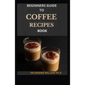 Beginners Guide to Coffee Recipes Book: 40 DIY Coffee and Espresso Drinks to Make at Home
