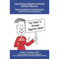 Your Human Digestive System Owner's Manual: From Heartburn to Hemorrhoids (And Everything In Between)