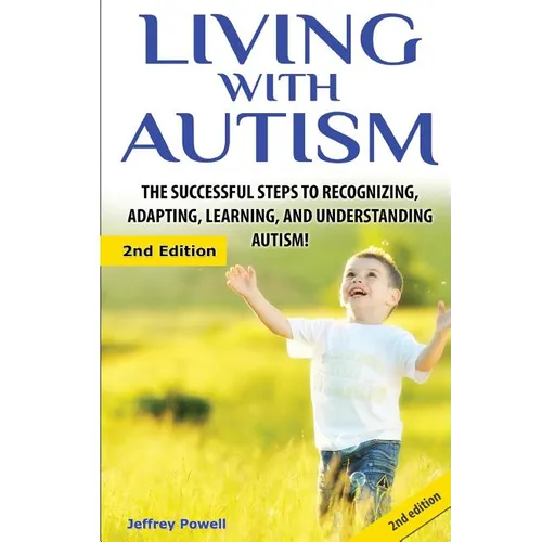 Living with Autism: The Successful Steps to Recognizing, Adapting, Learning, and Understanding Autism