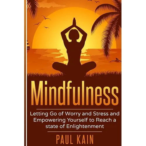 Mindfulness: Letting Go of Worry and Stress and Empowering Yourself to Reach a State of Enlightenment