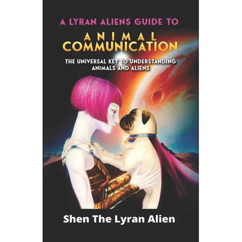 A Lyran Alien's Guide to Animal Communication: The universal key to understanding animals and aliens
