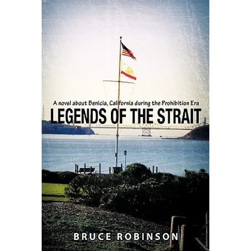 Legends of the Strait: A Novel about Benicia, California During the Prohibition Era