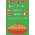 Love Is the Most Important Ingredient - Christmas Family Recipe Book