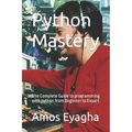 Python Mastery: The Complete Guide to programming with python from Beginner to Expart