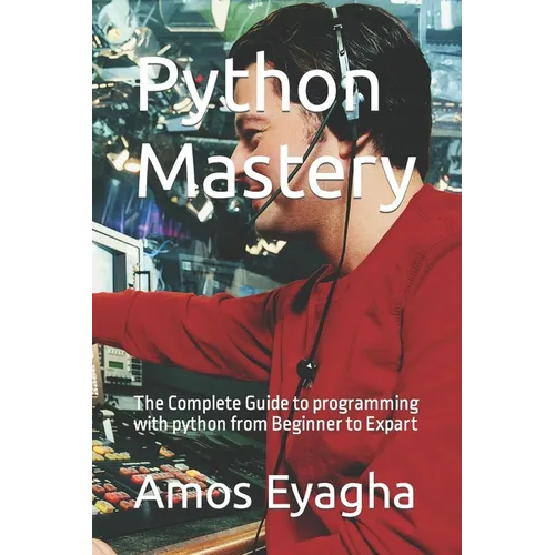 Python Mastery: The Complete Guide to programming with python from Beginner to Expart