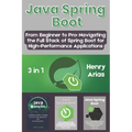 Java Spring Boot: 3 in 1 - "From Beginner to Pro: Navigating the Full Stack of Spring Boot for High-Performance Applications"