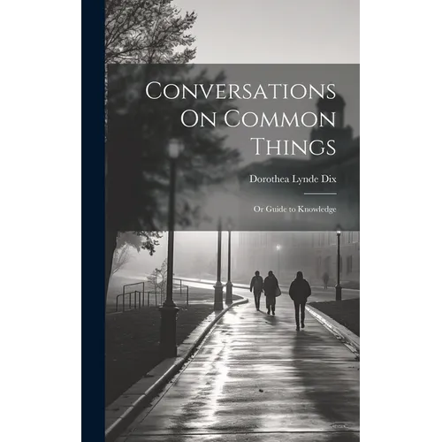 Conversations On Common Things: Or Guide to Knowledge