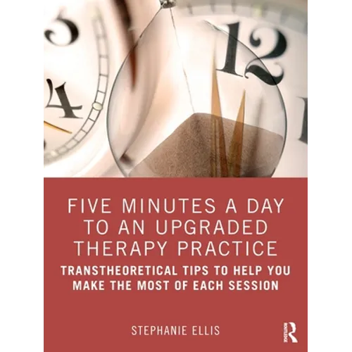 Five Minutes a Day to an Upgraded Therapy Practice: Transtheoretical Tips to Help You Make the Most of Each Session