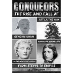 Conquerors: The Rise And Fall Of Genghis Khan, Attila The Hun, Alexander The Great, And Napoleon Bonaparte