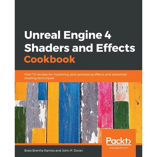 Unreal Engine 4 Shaders and Effects Cookbook: Over 70 recipes for mastering post-processing effects and advanced shading techniques