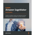 Learn Amazon SageMaker - Second Edition: A guide to building, training, and deploying machine learning models for developers and data scientists