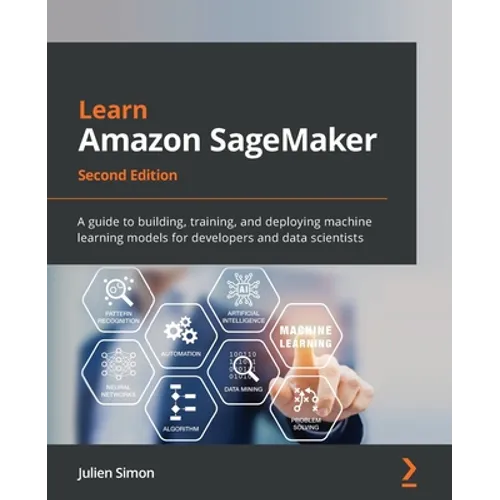 Learn Amazon SageMaker - Second Edition: A guide to building, training, and deploying machine learning models for developers and data scientists