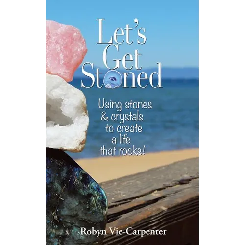 Let's Get Stoned: Using Stones and Crystals to Create a Life That Rocks!