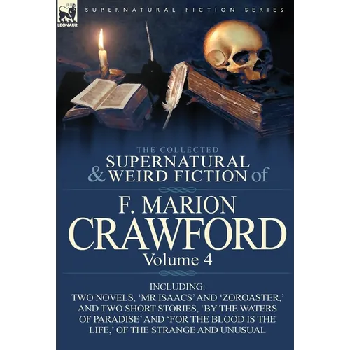 The Collected Supernatural and Weird Fiction of F. Marion Crawford: Volume 4-Including Two Novels, 'mr Isaacs' and 'Zoroaster, ' and Two Short Stories