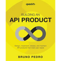 Building an API Product: Design, implement, release, and maintain API products that meet user needs