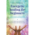 Energetic Healing for Beginners: Easily Understand Energetic Healing, Apply it Yourself or Find a Suitable Healer