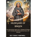 Hildegard of Bingen: The Astonishing Legacy Of st. Hildegard Of Bingen, Mystic Healing, Sacred Monophony, Music, And Miracles