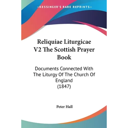 Reliquiae Liturgicae V2 The Scottish Prayer Book: Documents Connected With The Liturgy Of The Church Of England (1847)