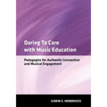 Daring to Care with Music Education: Pedagogies for Authentic Connection and Musical Engagement