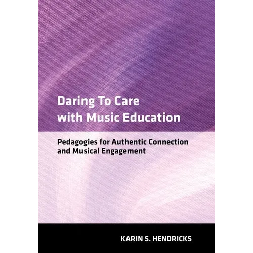 Daring to Care with Music Education: Pedagogies for Authentic Connection and Musical Engagement