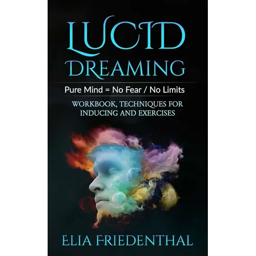 Lucid Dreaming: Pure Mind = No Fear / No Limits: WORKBOOK, TECHNIQUES FOR INDUCING AND EXERCISES