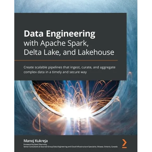 Data Engineering with Apache Spark, Delta Lake, and Lakehouse: Create scalable pipelines that ingest, curate, and aggregate complex data in a timely a