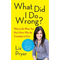 What Did I Do Wrong?: What to Do When You Don't Know Why the Friendship Is Over