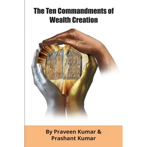 The Ten Commandments of Wealth Creation: Your Road to Riches Blueprint, for the Success you truly deserve!