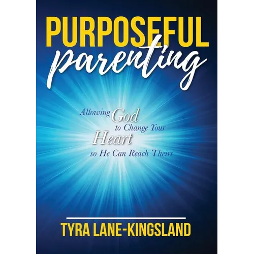Purposeful Parenting: Allowing God to Change Your Heart so He Can Reach Theirs