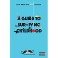 A Guide to Surviving Childhood: Look Mum You Sh*t Yourself
