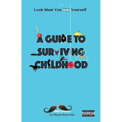 A Guide to Surviving Childhood: Look Mum You Sh*t Yourself