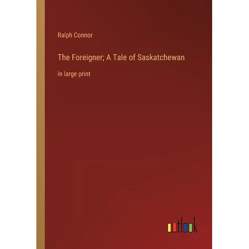 The Foreigner; A Tale of Saskatchewan: in large print