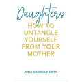 Daughters: How to Untangle Yourself from Your Mother