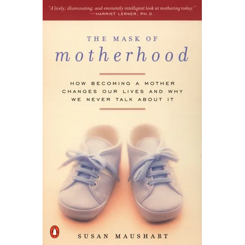 The Mask of Motherhood: How Becoming a Mother Changes Everything and Why We Pretend It Doesn't