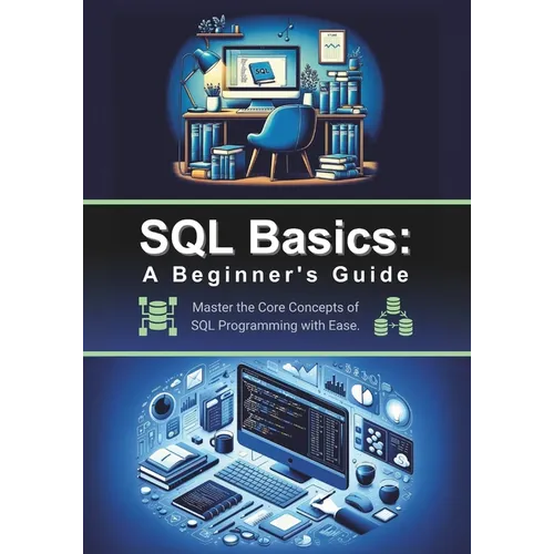 SQL Basics: A Beginner's Guide: Master the Core Concepts of SQL Programming with Ease