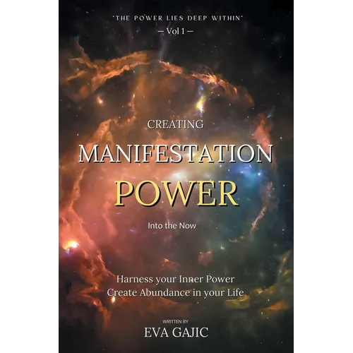 CREATING MANIFESTATION POWER Into The Now: Harness your Inner Power, Create Abundance in your Life