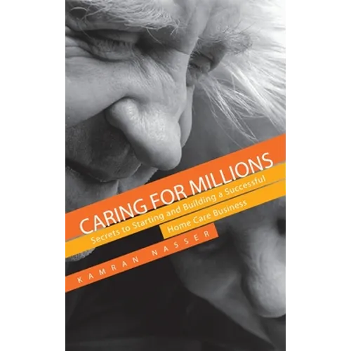 Caring for Millions: Secrets to Starting and Building a Successful Home Care Business