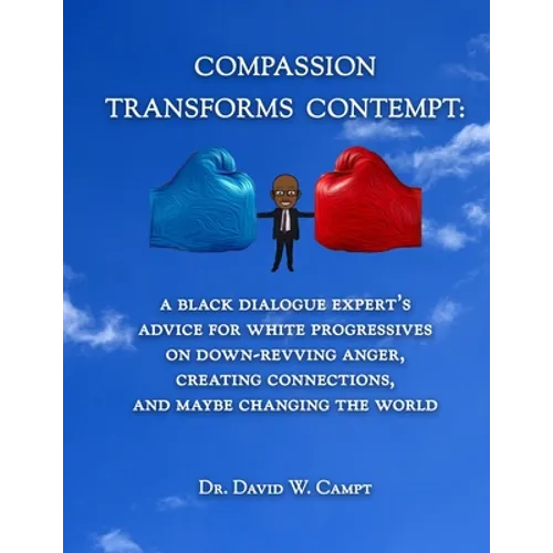 Compassion Transforms Contempt: A Black Dialogue Expert's Advice for White Progressives on Down-Revving Anger, Creating Connections...and Maybe Changi